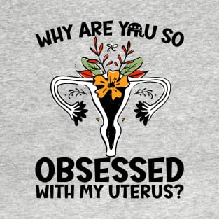 Why Are You So Obsessed With My Uterus? T-Shirt